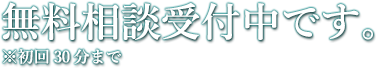 無料相談受付中です。※初回30まで